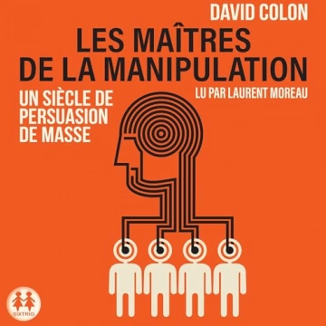 Les maîtres de la manipulation Un siècle de persuasion de masse  David Colon  [AudioBooks]